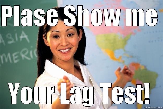 PLASE SHOW ME  YOUR LAG TEST! Unhelpful High School Teacher