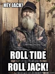 Hey Jack!               Roll Tide Roll Jack! - Hey Jack!               Roll Tide Roll Jack!  Uncle Si and pacific