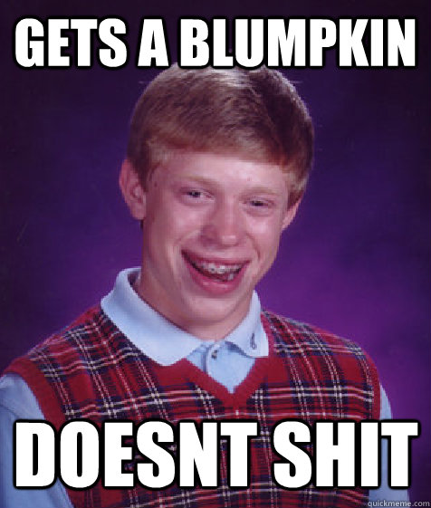 Gets a blumpkin doesnt shit  Bad Luck Brian