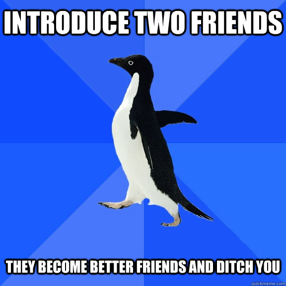 Introduce two friends  they become better friends and ditch you - Introduce two friends  they become better friends and ditch you  Socially Awkward Penguin