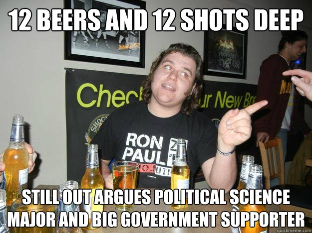 12 beers and 12 shots deep Still out argues political science major and big government supporter  