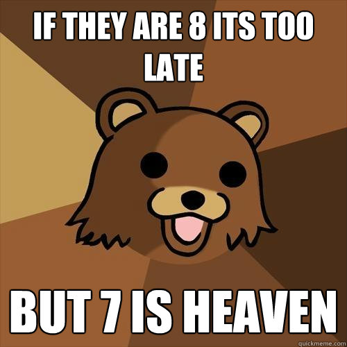 If they are 8 its too late but 7 is heaven  Pedobear