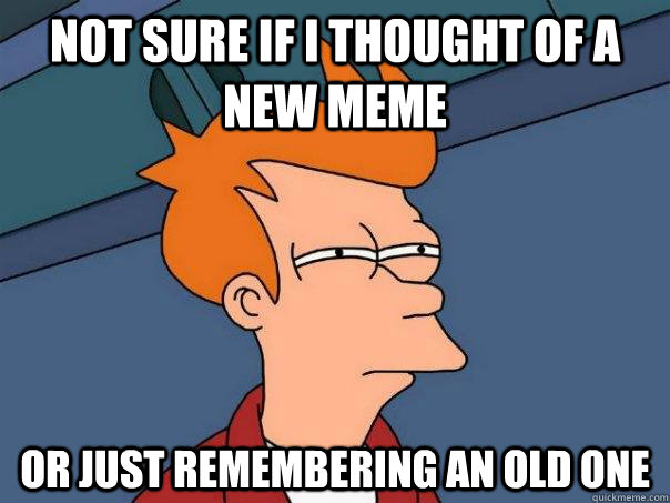 Not sure if I thought of a new meme Or just remembering an old one  Futurama Fry