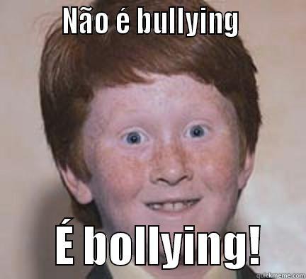 salrta a banca -          NÃO É BULLYING                 É BOLLYING!     Over Confident Ginger