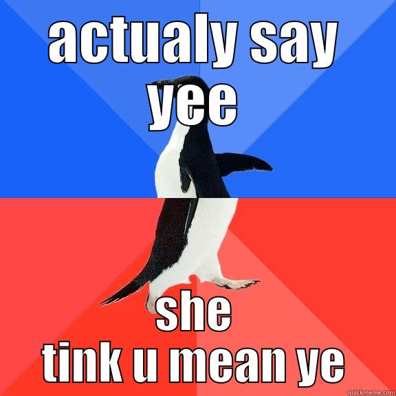 ACTUALY SAY YEE SHE TINK U MEAN YE Socially Awkward Awesome Penguin