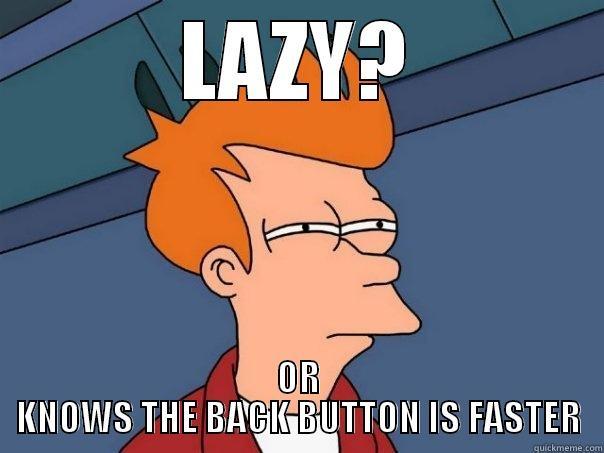 LAZY? OR KNOWS THE BACK BUTTON IS FASTER Futurama Fry