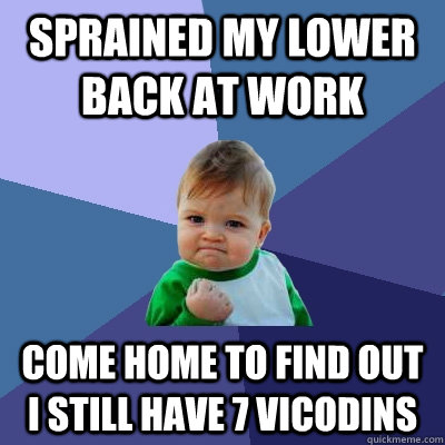 sprained my lower back at work come home to find out i still have 7 Vicodins - sprained my lower back at work come home to find out i still have 7 Vicodins  Success Kid