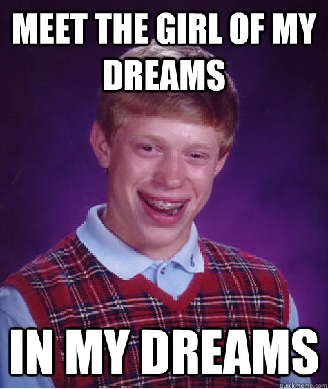 meet the girl of my dreams in my dreams - meet the girl of my dreams in my dreams  Bad Luck Brian