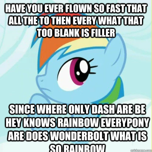 have you ever flown so fast that all the to then every what that too blank is filler since where only dash are be hey knows rainbow everypony are does wonderbolt what is so rainbow  Rainbow dash solution