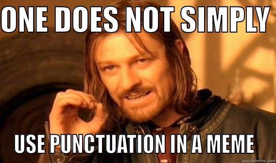 punctuation B*TCHZ - ONE DOES NOT SIMPLY  USE PUNCTUATION IN A MEME  One Does Not Simply