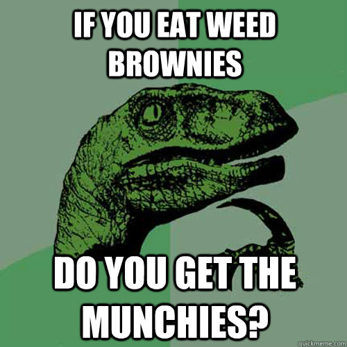 If you eat weed brownies Do you get the munchies?  Philosoraptor