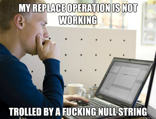 MY REPLACE OPERATION IS NOT WORKING TROLLED BY A FUCKING NULL STRING  Programmer