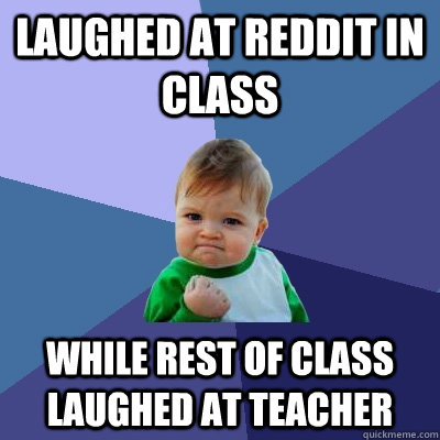 Laughed at Reddit in class While rest of class laughed at teacher - Laughed at Reddit in class While rest of class laughed at teacher  Success Kid