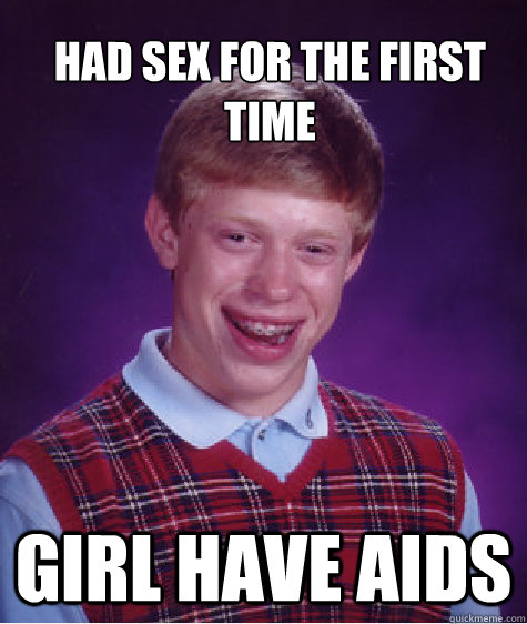Had sex for the first time Girl have aids - Had sex for the first time Girl have aids  Bad Luck Brian Strikes Again