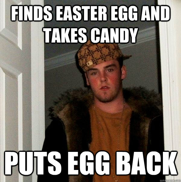 Finds easter egg and takes candy puts egg back  Scumbag Steve