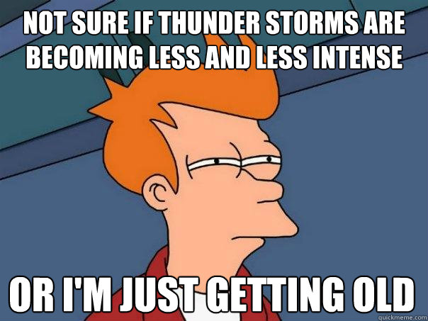 Not sure if thunder storms are becoming less and less intense or I'm just getting old - Not sure if thunder storms are becoming less and less intense or I'm just getting old  Futurama Fry