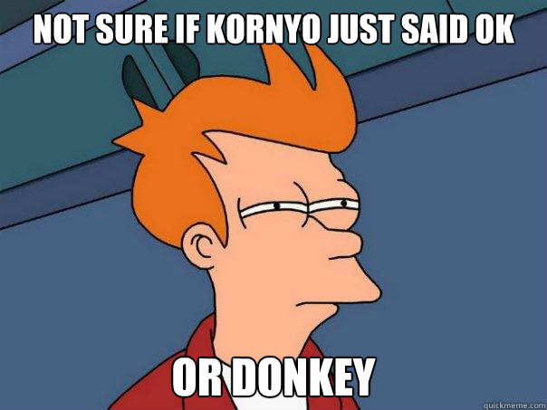 Not sure if Kornyo just said ok Or donkey  Futurama Fry