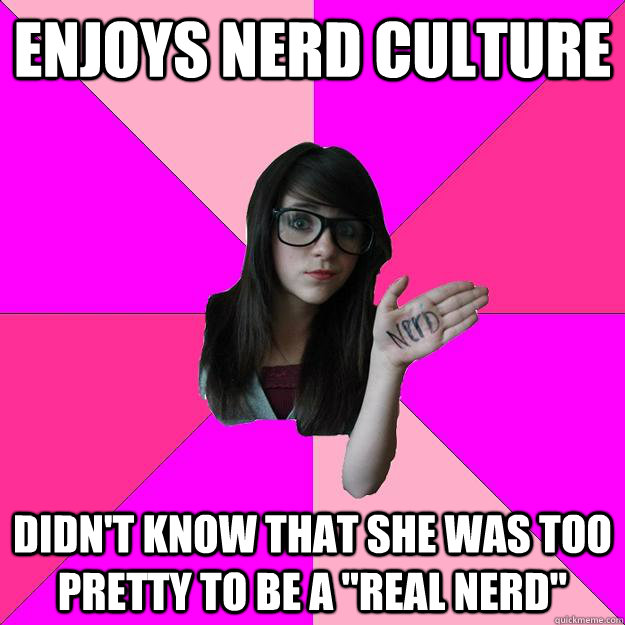 enjoys nerd culture didn't know that she was too pretty to be a 