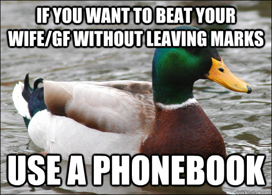 If you want to beat your wife/gf without leaving marks use a phonebook  Actual Advice Mallard