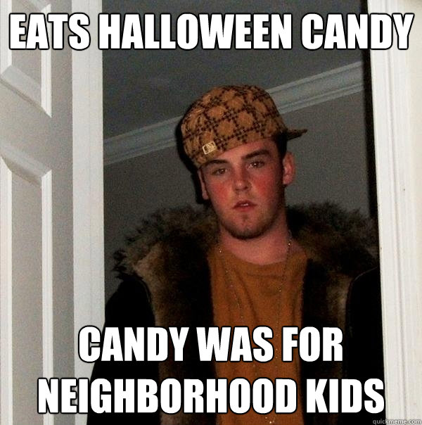 eats halloween candy candy was for neighborhood kids  Scumbag Steve