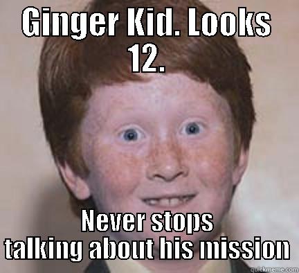 GINGER KID. LOOKS 12. NEVER STOPS TALKING ABOUT HIS MISSION Over Confident Ginger