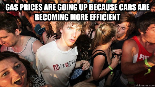 gas prices are going up because cars are becoming more efficient    Sudden Clarity Clarence