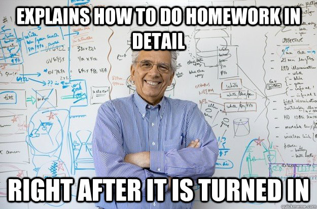 Explains how to do homework in detail right after it is turned in  Engineering Professor