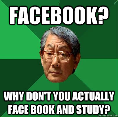 Facebook? Why don't you actually Face Book and study?  High Expectations Asian Father