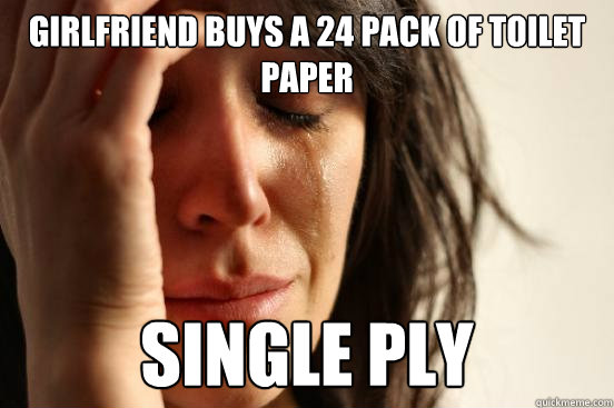 girlfriend buys a 24 pack of toilet paper single ply  First World Problems