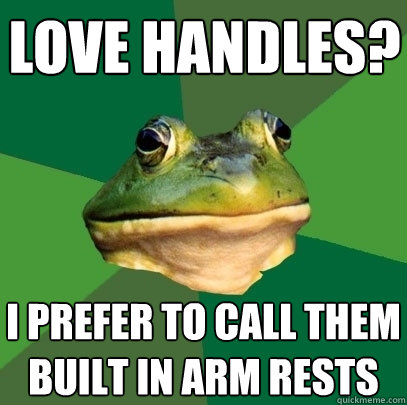 LOVE HANDLES? I PREFER TO CALL THEM BUILT IN ARM RESTS - LOVE HANDLES? I PREFER TO CALL THEM BUILT IN ARM RESTS  Foul Bachelor Frog