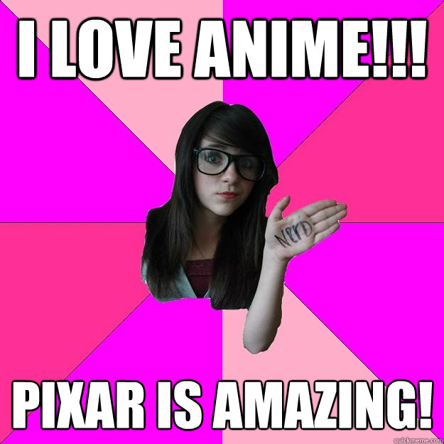 I love Anime!!! PIxar is amazing!  Idiot Nerd Girl