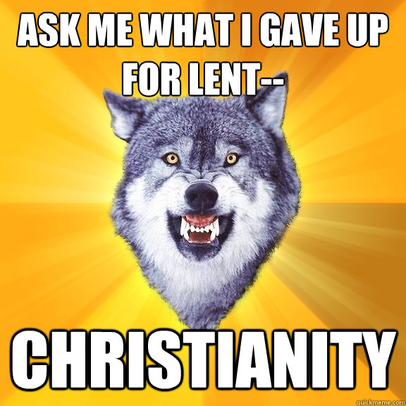 Ask me what i gave up for lent-- christianity  Courage Wolf