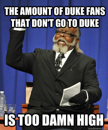 The amount of Duke fans that don't go to duke is too damn high  The Rent Is Too Damn High