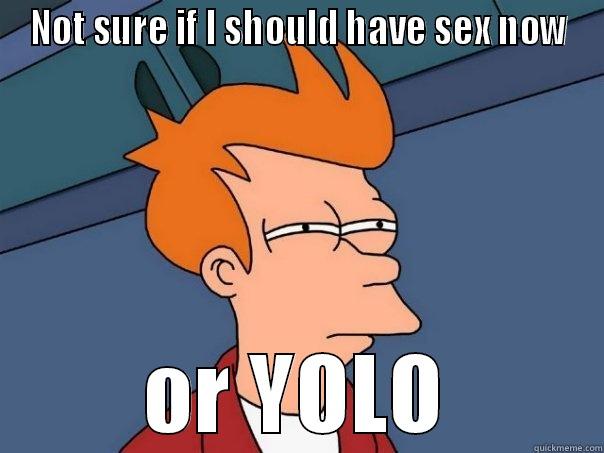 NOT SURE IF I SHOULD HAVE SEX NOW OR YOLO Futurama Fry