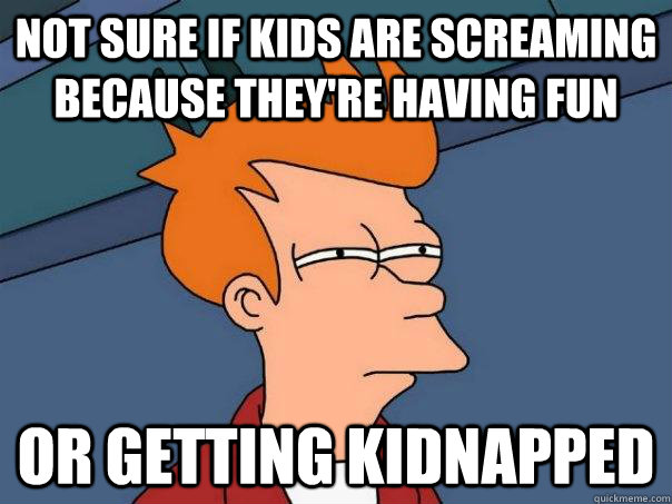 Not sure if kids are screaming because they're having fun Or getting kidnapped  Futurama Fry