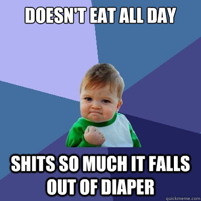 doesn't eat all day  shits so much it falls out of diaper   Success Kid