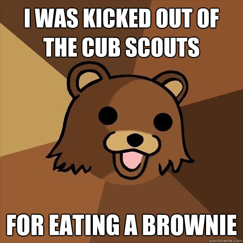 i was kicked out of the cub scouts for eating a brownie  Pedobear