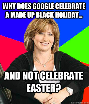 Why does Google celebrate a made up black holiday... and not celebrate Easter?   Sheltering Suburban Mom