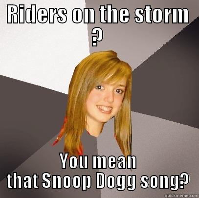 RIDERS ON THE STORM ? YOU MEAN THAT SNOOP DOGG SONG? Musically Oblivious 8th Grader