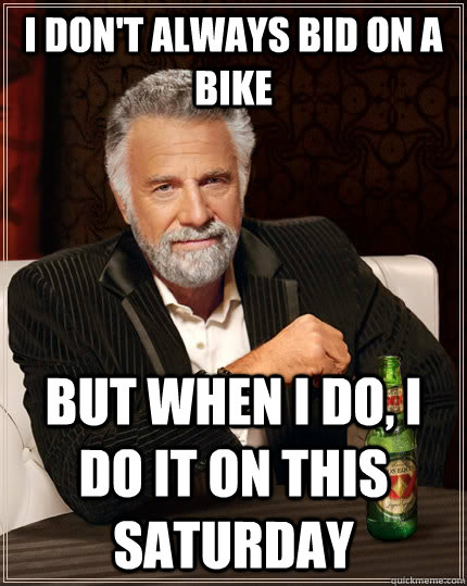 I don't always bid on a bike but when I do, I do it on this saturday - I don't always bid on a bike but when I do, I do it on this saturday  The Most Interesting Man In The World