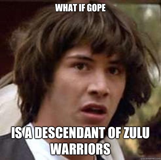 What if Gope Is a descendant of Zulu warriors  conspiracy keanu