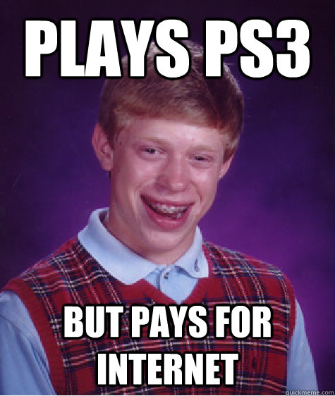 plays ps3 but pays for internet  Bad Luck Brian