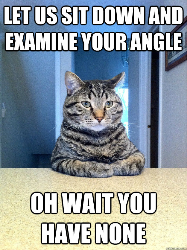 Let us sit down and examine your angle oh wait you have none  Chris Hansen Cat