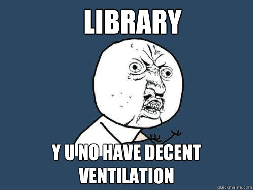 Library Y u no have decent ventilation  Y U No