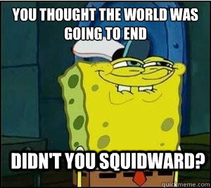 You thought the world was going to end Didn't you squidward?   Baseball Spongebob