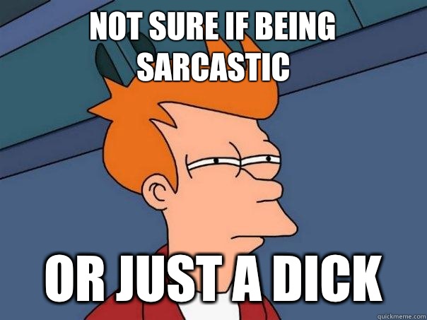 not sure if being sarcastic Or just a dick - not sure if being sarcastic Or just a dick  Futurama Fry