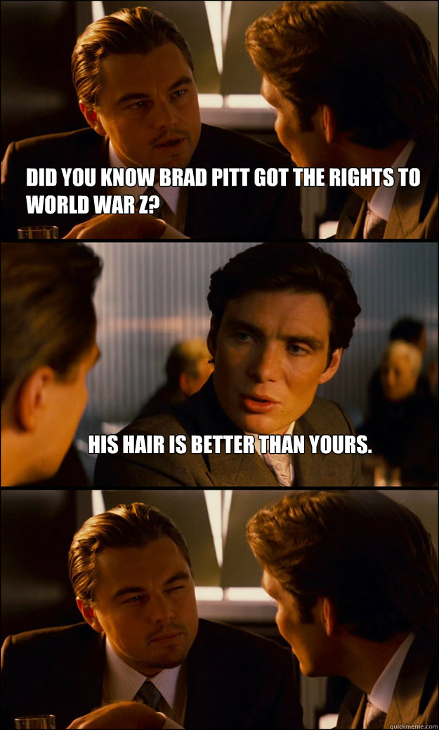 Did you know Brad Pitt got the rights to world war z? his hair is better than yours.   Inception