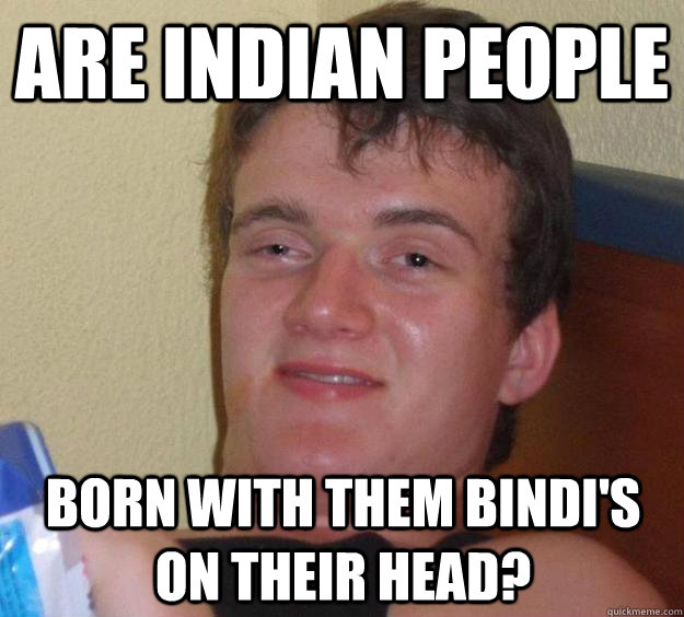 Are indian people born with them bindi's on their head? - Are indian people born with them bindi's on their head?  10 Guy