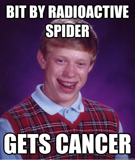 Bit by radioactive spider Gets cancer  Bad Luck Brian