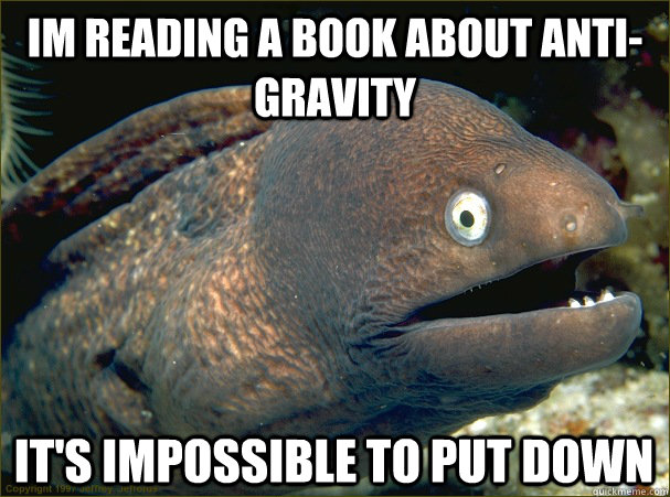 im reading a book about anti-gravity  it's impossible to put down  Bad Joke Eel